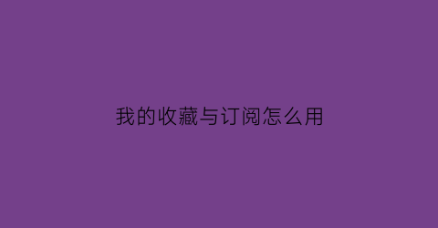 我的收藏与订阅怎么用