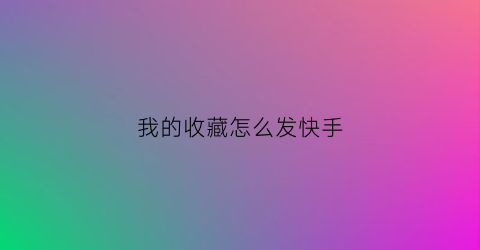 我的收藏怎么发快手