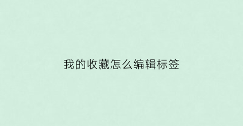 我的收藏怎么编辑标签