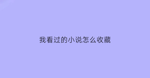 我看过的小说怎么收藏