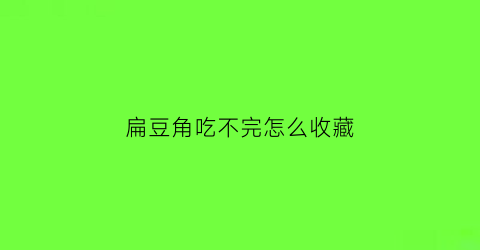 扁豆角吃不完怎么收藏