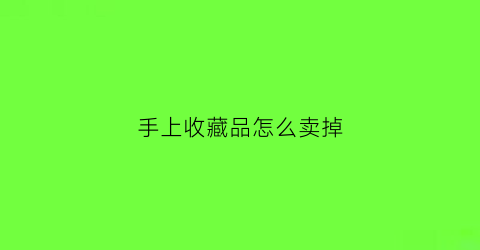 手上收藏品怎么卖掉