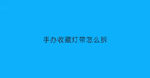 手办收藏灯带怎么拆