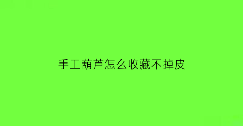 手工葫芦怎么收藏不掉皮