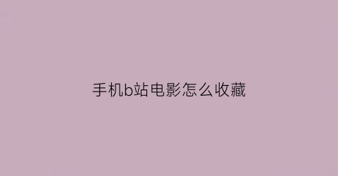 手机b站电影怎么收藏