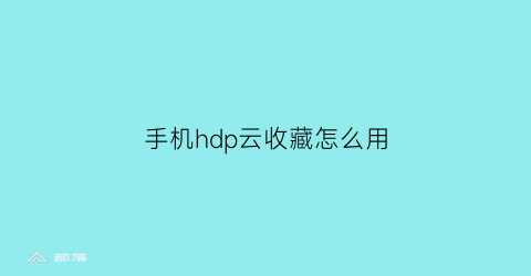 手机hdp云收藏怎么用