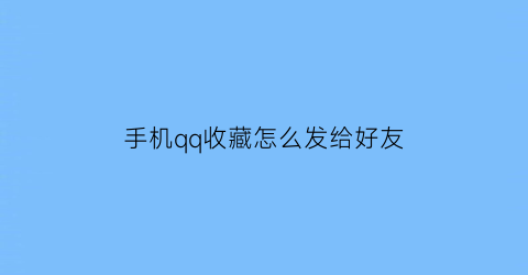 手机qq收藏怎么发给好友