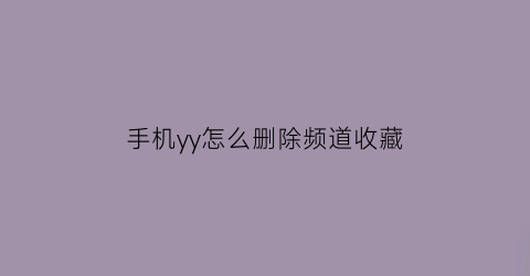 手机yy怎么删除频道收藏