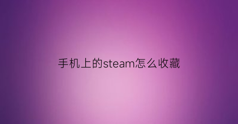 手机上的steam怎么收藏