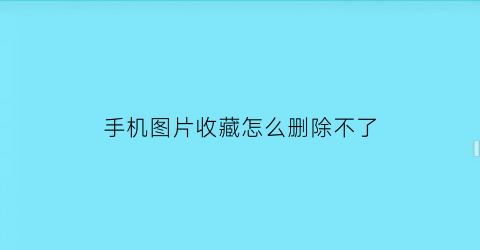 手机图片收藏怎么删除不了