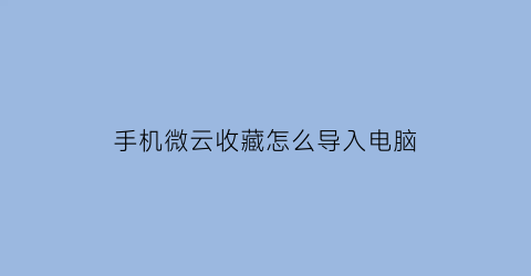 手机微云收藏怎么导入电脑