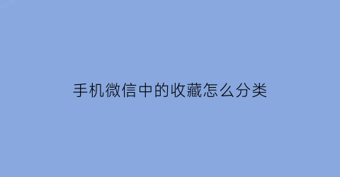 手机微信中的收藏怎么分类