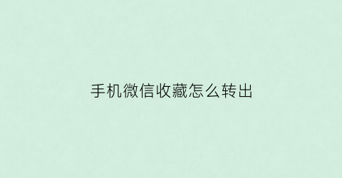 手机微信收藏怎么转出