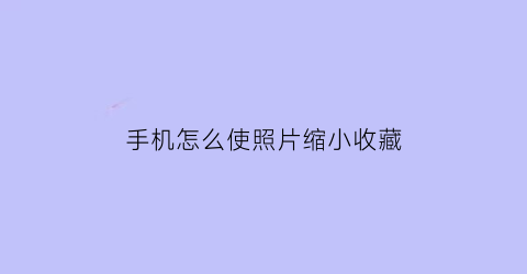 手机怎么使照片缩小收藏