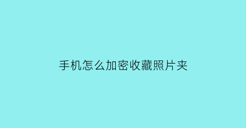 手机怎么加密收藏照片夹