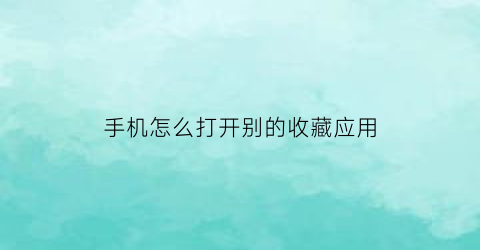 手机怎么打开别的收藏应用