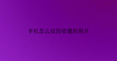 手机怎么找回收藏的照片