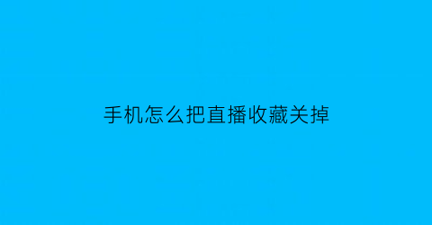 手机怎么把直播收藏关掉