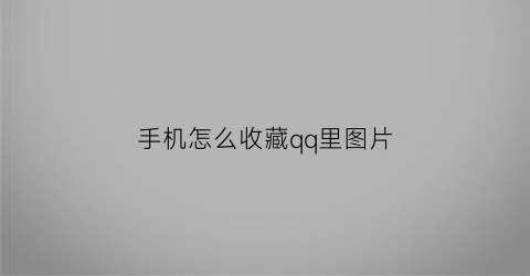 手机怎么收藏qq里图片