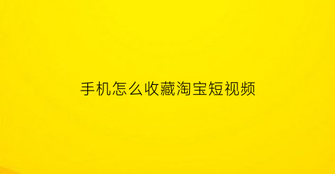 手机怎么收藏淘宝短视频