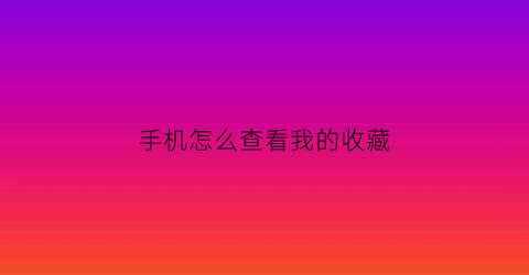 手机怎么查看我的收藏