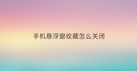 手机悬浮窗收藏怎么关闭