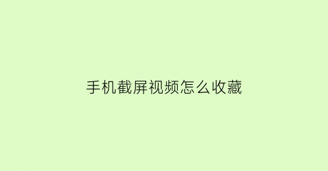 手机截屏视频怎么收藏