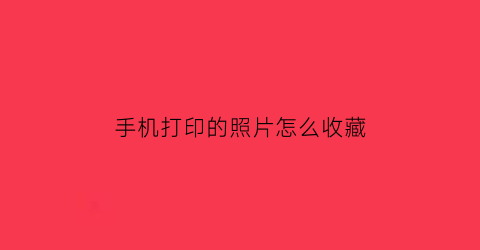 手机打印的照片怎么收藏