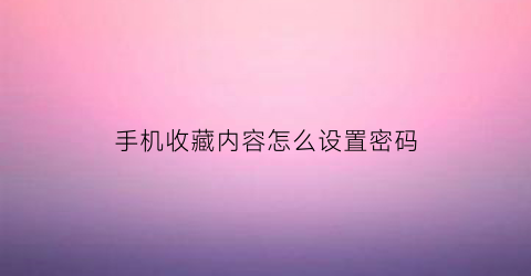 手机收藏内容怎么设置密码