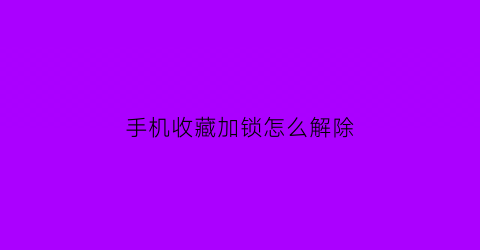 手机收藏加锁怎么解除