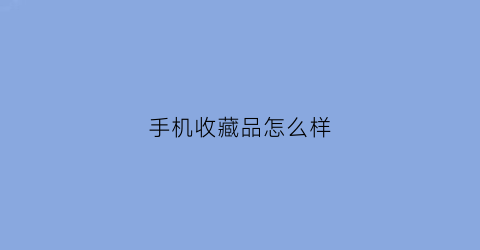 手机收藏品怎么样