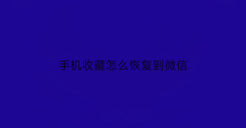 手机收藏怎么恢复到微信