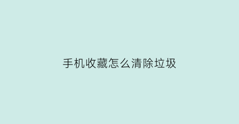 手机收藏怎么清除垃圾