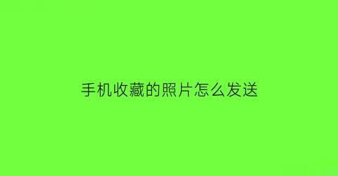 手机收藏的照片怎么发送