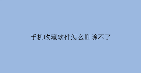 手机收藏软件怎么删除不了