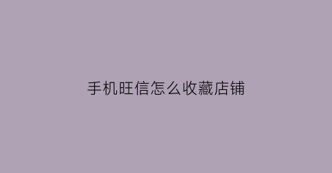 手机旺信怎么收藏店铺