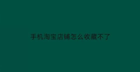 手机淘宝店铺怎么收藏不了