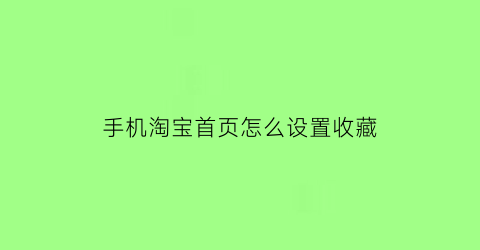 手机淘宝首页怎么设置收藏