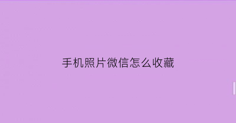 手机照片微信怎么收藏