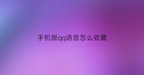 手机版qq语音怎么收藏