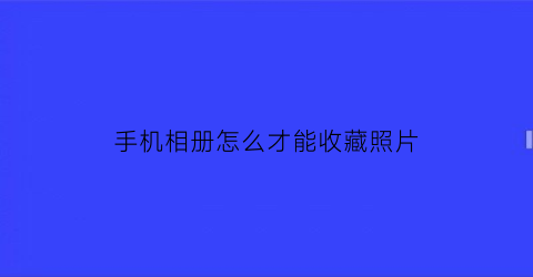 手机相册怎么才能收藏照片