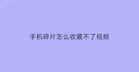 手机碎片怎么收藏不了视频