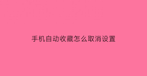 手机自动收藏怎么取消设置