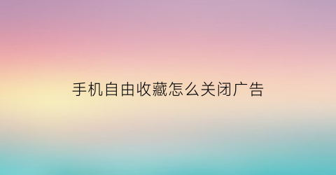 手机自由收藏怎么关闭广告