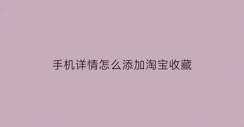 手机详情怎么添加淘宝收藏