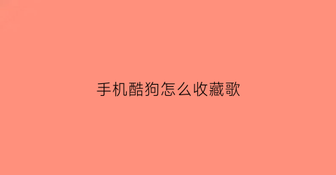 手机酷狗怎么收藏歌