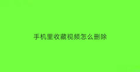 手机里收藏视频怎么删除