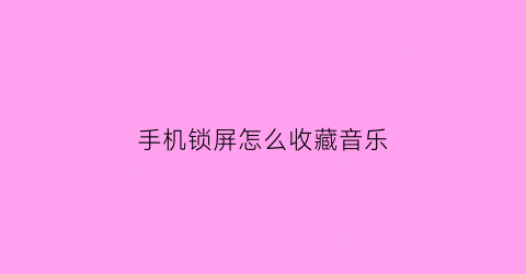 手机锁屏怎么收藏音乐