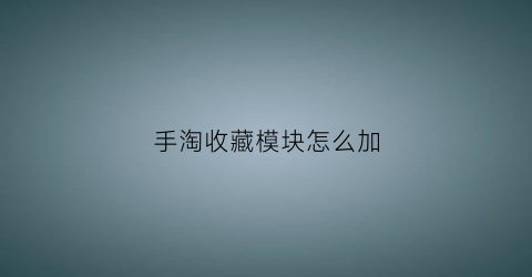 手淘收藏模块怎么加