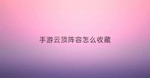 手游云顶阵容怎么收藏